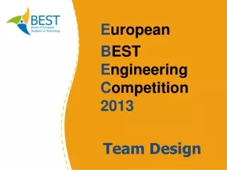 E uropean     B EST E ngineering  C ompetition 201 3 Team Design