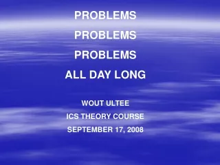 PROBLEMS PROBLEMS PROBLEMS ALL DAY LONG  WOUT ULTEE ICS THEORY COURSE SEPTEMBER 17, 2008