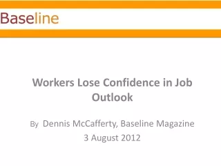 Workers Lose Confidence in Job Outlook  By   Dennis  McCafferty , Baseline Magazine 3 August 2012