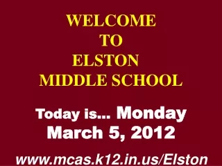 WELCOME TO  ELSTON	  MIDDLE SCHOOL Today is…  Monday March 5, 2012 mcas.k12/Elston