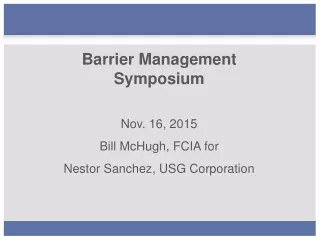 Barrier Management Symposium Nov. 16, 2015 Bill McHugh, FCIA for  Nestor Sanchez, USG Corporation
