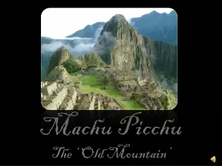 Machu  Picchu The ‘ Old Mountain’