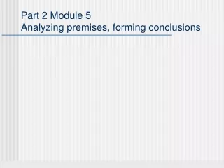 Part 2 Module 5 Analyzing premises, forming conclusions