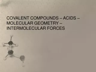 COVALENT COMPOUNDS – ACIDS – MOLECULAR GEOMETRY – INTERMOLECULAR FORCES