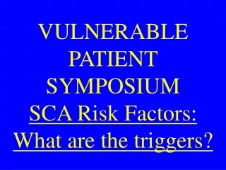 VULNERABLE PATIENT SYMPOSIUM SCA Risk Factors: What are the triggers?