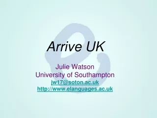 Arrive UK Julie Watson  University of Southampton jw17@soton.ac.uk elanguages.ac.uk