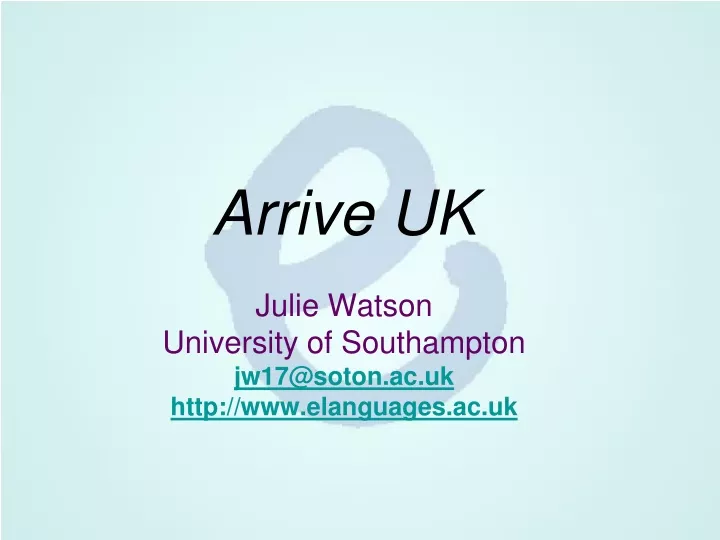 arrive uk julie watson university of southampton jw17@soton ac uk http www elanguages ac uk