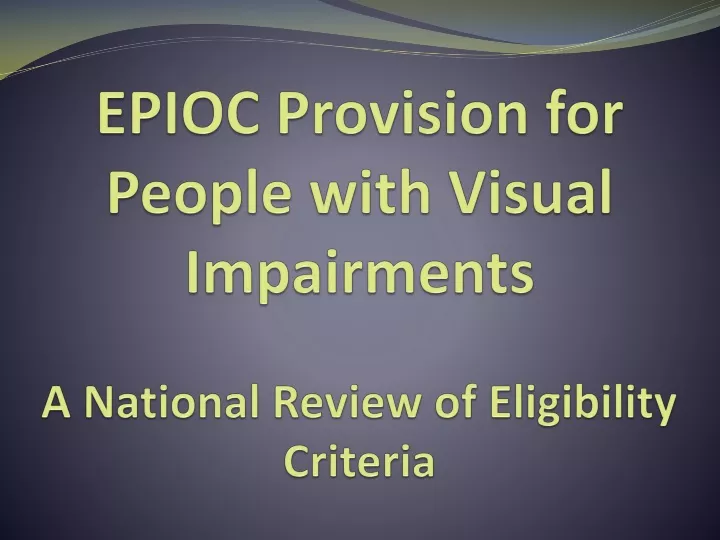 epioc provision for people with visual impairments a national review of eligibility criteria