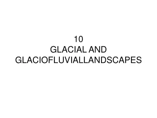 10 GLACIAL AND GLACIOFLUVIALLANDSCAPES