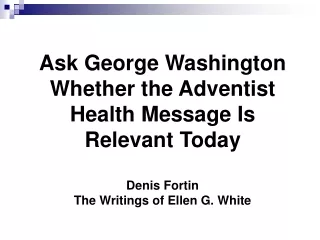 Ask George Washington Whether the Adventist Health Message Is Relevant Today Denis Fortin