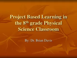 Project Based Learning in the 8 th  grade Physical Science Classroom
