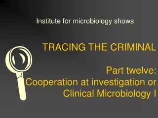 TRACING THE CRIMINAL Part twelve: Cooperation at investigation or Clinical Microbiology I