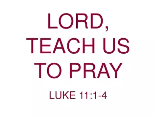 LORD,      TEACH US  TO PRAY                                         LUKE 11:1-4
