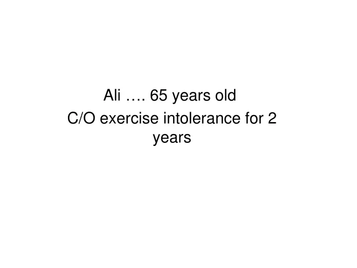 ali 65 years old c o exercise intolerance for 2 years