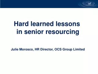 Hard learned lessons  in senior resourcing Julie Morosco, HR Director, OCS Group Limited
