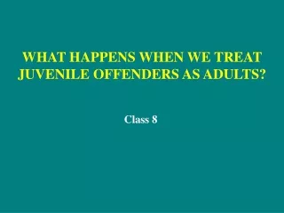 WHAT HAPPENS WHEN WE TREAT JUVENILE OFFENDERS AS ADULTS?