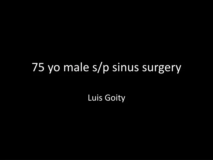 75 yo male s p sinus surgery