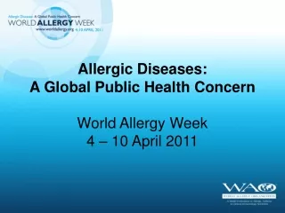 Allergic Diseases: A Global Public Health Concern World Allergy Week 4 – 10 April 2011