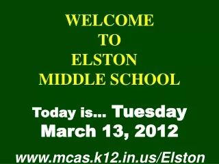 WELCOME TO  ELSTON	  MIDDLE SCHOOL Today is…  Tuesday March 13, 2012 mcas.k12/Elston