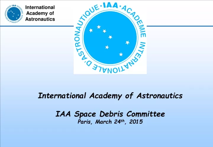international academy of astronautics iaa space debris committee paris march 24 th 2015
