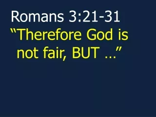 Romans 3:21-31 “Therefore God is not fair, BUT …”