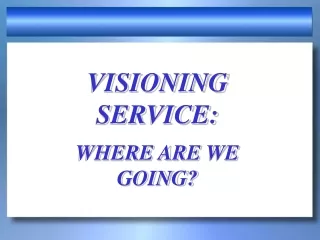 VISIONING SERVICE: WHERE ARE WE  GOING?
