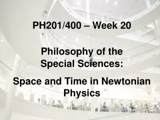 PH201/400 – Week 20 Philosophy of the  Special Sciences: Space and Time in Newtonian Physics
