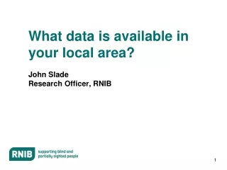 What data is available in your local area? John Slade Research Officer, RNIB