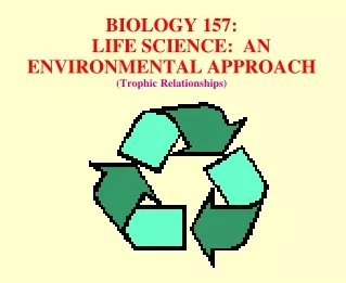 BIOLOGY 157:     LIFE SCIENCE:  AN ENVIRONMENTAL APPROACH  (Trophic Relationships)