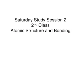 Saturday Study Session 2 2 nd  Class Atomic Structure and Bonding