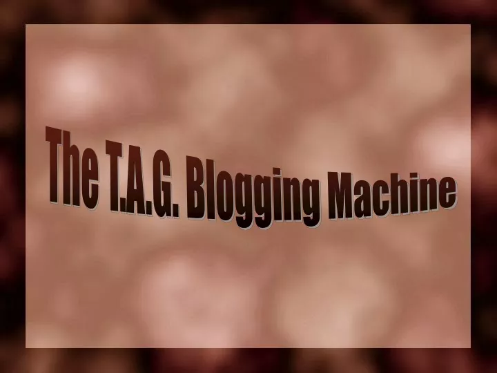 the t a g blogging machine