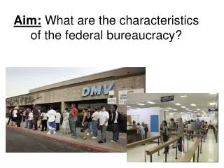 Aim:  What are the characteristics of the federal bureaucracy?