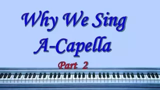 Why We Sing A-Capella Part  2
