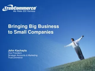 Bringing Big Business      to Small Companies John Kachaylo Vice President,