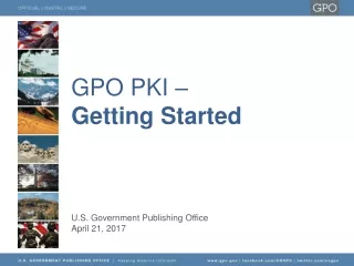 GPO PKI –  Getting Started U.S. Government Publishing Office April 21, 2017
