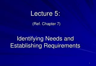 Lecture 5: (Ref. Chapter 7) Identifying Needs and Establishing Requirements