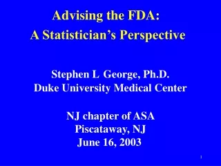 Advising the FDA:   		A Statistician’s Perspective Stephen L George, Ph.D.