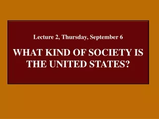 Lecture 2, Thursday, September 6 WHAT KIND OF SOCIETY IS THE UNITED STATES?
