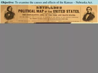 Objective:  To examine the causes and effects of the Kansas – Nebraska Act.