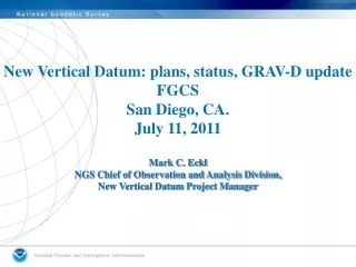 New Vertical Datum: plans, status, GRAV-D update FGCS San Diego, CA. July 11, 2011 Mark C. Eckl