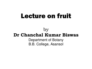 Lecture on fruit by Dr  Chanchal  Kumar  Biswas Department of Botany B.B. College,  Asansol
