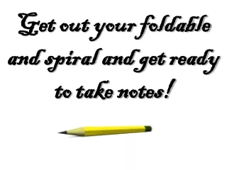 Get out your foldable   and spiral and get ready                               to take notes!