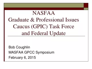 NASFAA  Graduate &amp; Professional Issues Caucus (GPIC) Task Force and Federal Update