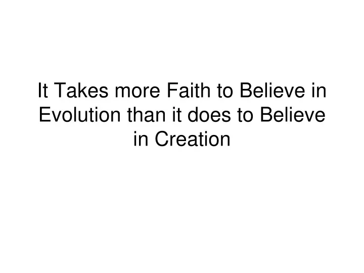 it takes more faith to believe in evolution than it does to believe in creation