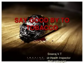SAY GOOD BY TO TOBACCO  Sreeraj.V.T Jr.Health  Inspector 			      PHC  Udayagiri