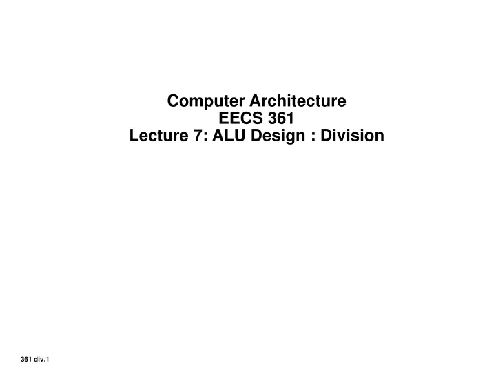 computer architecture eecs 361 lecture 7 alu design division