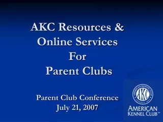 AKC Resources &amp;  Online Services For  Parent Clubs Parent Club Conference  July 21, 2007