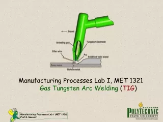 Manufacturing Processes Lab I, MET 1321 Gas Tungsten Arc Welding  ( TIG )
