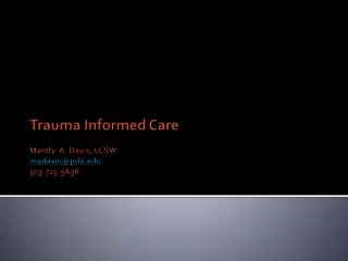 Trauma Informed Care  Mandy  A. Davis, LCSW madavis@pdx 503-725-9636