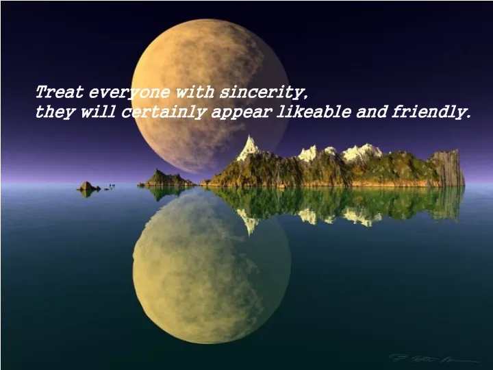 treat everyone with sincerity they will certainly